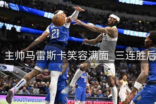 主帅马雷斯卡笑容满面 三连胜后向看台送出飞吻